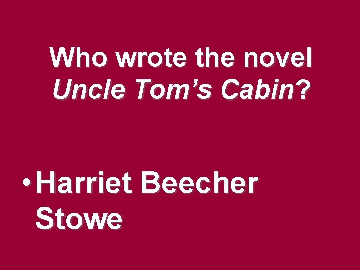 Who wrote the novel Uncle Tom’s Cabin? • Harriet Beecher Stowe Who wrote the novel Uncle Tom’s Cabin? • Harriet Beecher Stowe