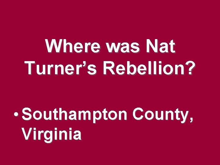 Where was Nat Turner’s Rebellion? • Southampton County, Virginia Where was Nat Turner’s Rebellion? • Southampton County, Virginia