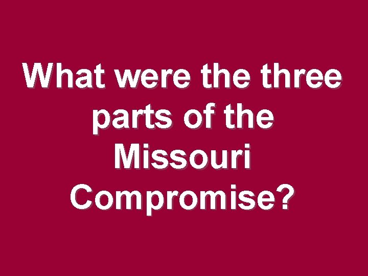 What were three parts of the Missouri Compromise? What were three parts of the Missouri Compromise?