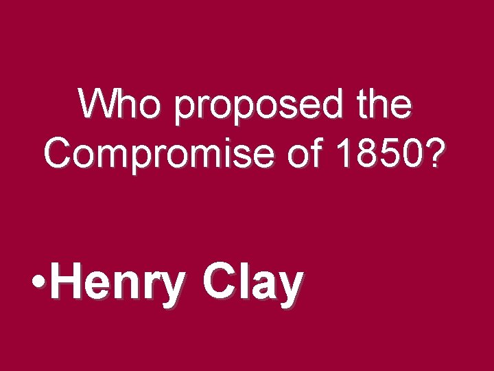 Who proposed the Compromise of 1850? • Henry Clay Who proposed the Compromise of 1850? • Henry Clay