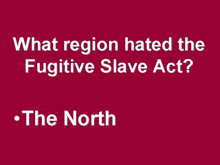 What region hated the Fugitive Slave Act? • The North What region hated the Fugitive Slave Act? • The North