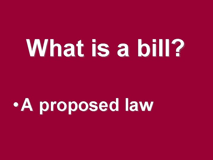 What is a bill? • A proposed law What is a bill? • A proposed law