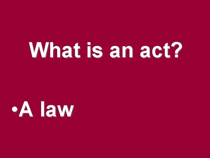 What is an act? • A law What is an act? • A law