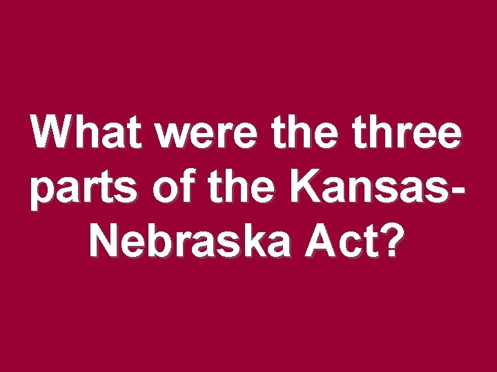 What were three parts of the Kansas. Nebraska Act? What were three parts of the Kansas. Nebraska Act?