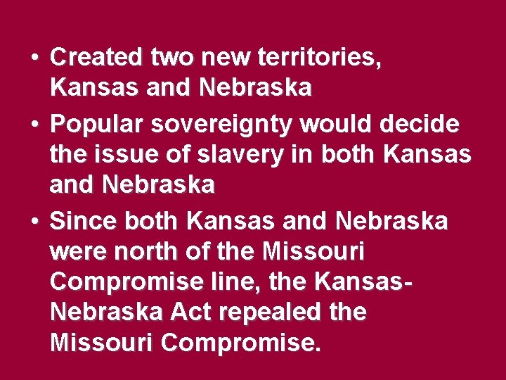 • Created two new territories, Kansas and Nebraska • Popular sovereignty would decide • Created two new territories, Kansas and Nebraska • Popular sovereignty would decide