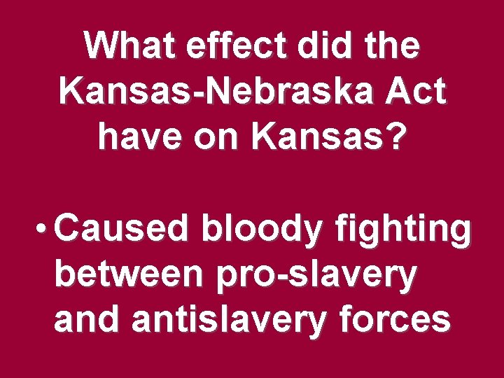 What effect did the Kansas-Nebraska Act have on Kansas? • Caused bloody fighting between What effect did the Kansas-Nebraska Act have on Kansas? • Caused bloody fighting between