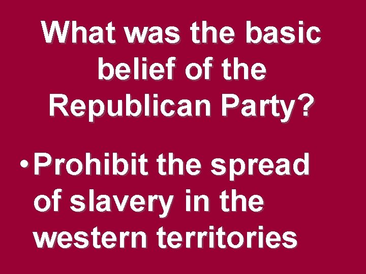What was the basic belief of the Republican Party? • Prohibit the spread of What was the basic belief of the Republican Party? • Prohibit the spread of