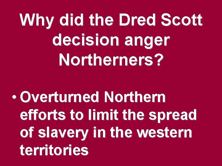 Why did the Dred Scott decision anger Northerners? • Overturned Northern efforts to limit Why did the Dred Scott decision anger Northerners? • Overturned Northern efforts to limit