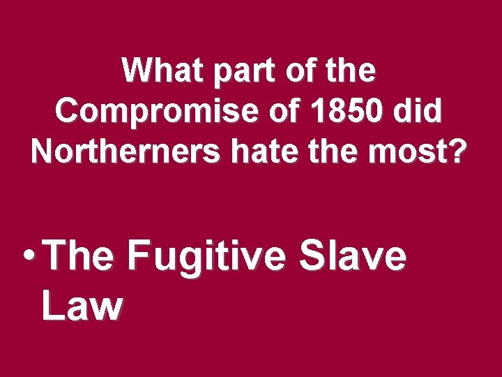 What part of the Compromise of 1850 did Northerners hate the most? • The What part of the Compromise of 1850 did Northerners hate the most? • The