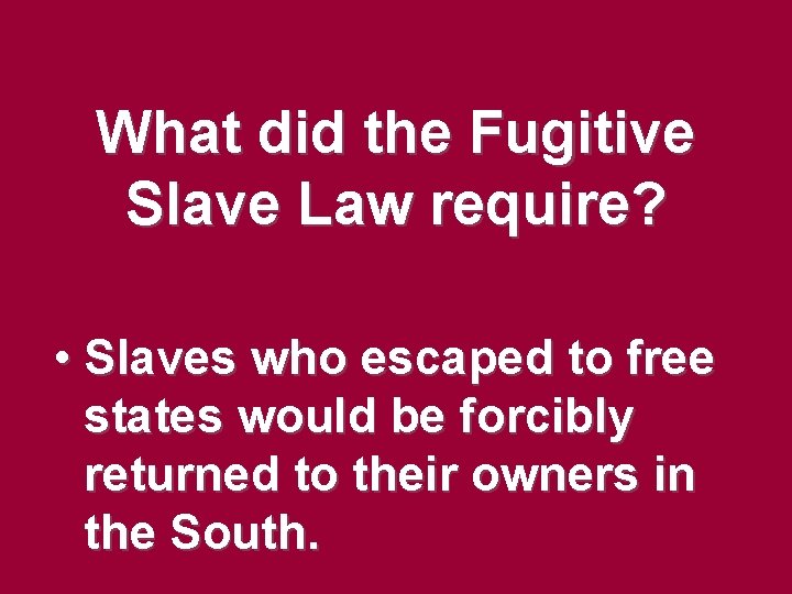 What did the Fugitive Slave Law require? • Slaves who escaped to free states What did the Fugitive Slave Law require? • Slaves who escaped to free states
