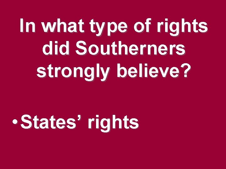 In what type of rights did Southerners strongly believe? • States’ rights In what type of rights did Southerners strongly believe? • States’ rights