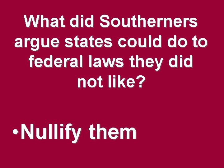 What did Southerners argue states could do to federal laws they did not like? What did Southerners argue states could do to federal laws they did not like?
