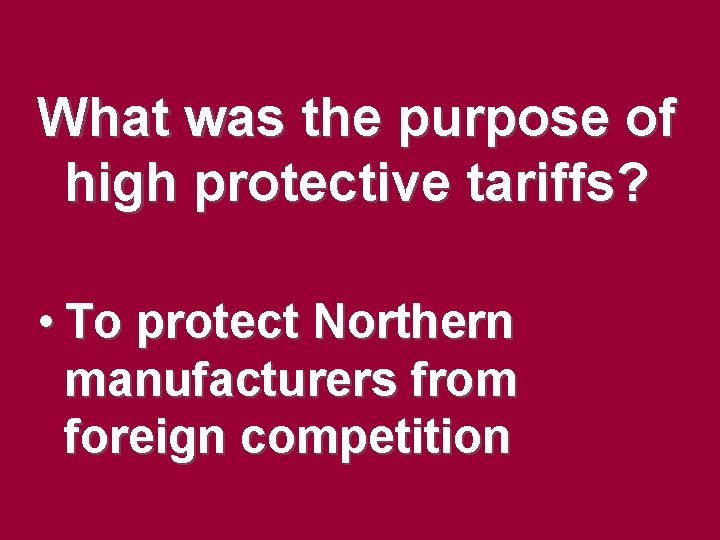 What was the purpose of high protective tariffs? • To protect Northern manufacturers from What was the purpose of high protective tariffs? • To protect Northern manufacturers from