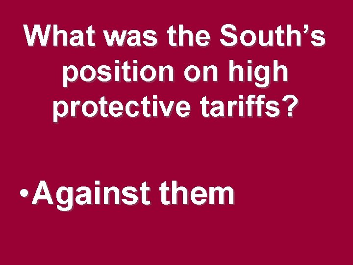 What was the South’s position on high protective tariffs? • Against them What was the South’s position on high protective tariffs? • Against them