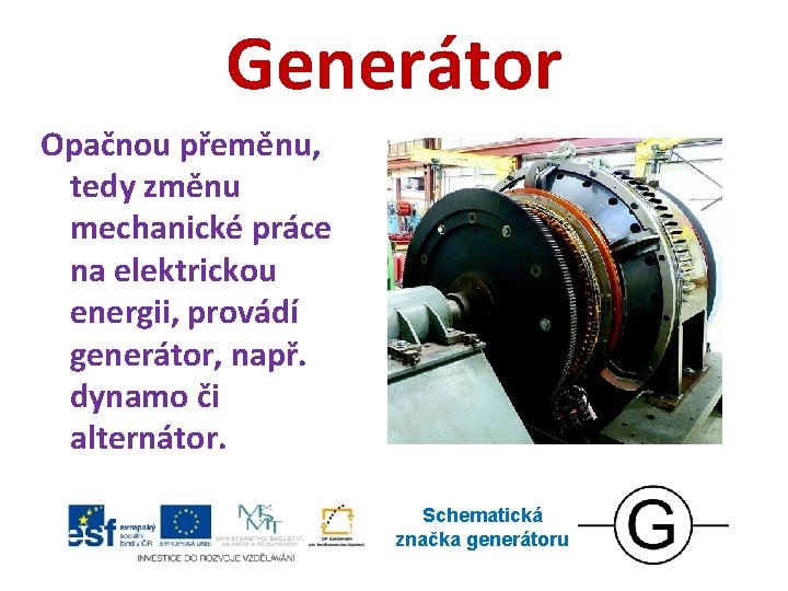 Generátor Opačnou přeměnu, tedy změnu mechanické práce na elektrickou energii, provádí generátor, např. dynamo Generátor Opačnou přeměnu, tedy změnu mechanické práce na elektrickou energii, provádí generátor, např. dynamo