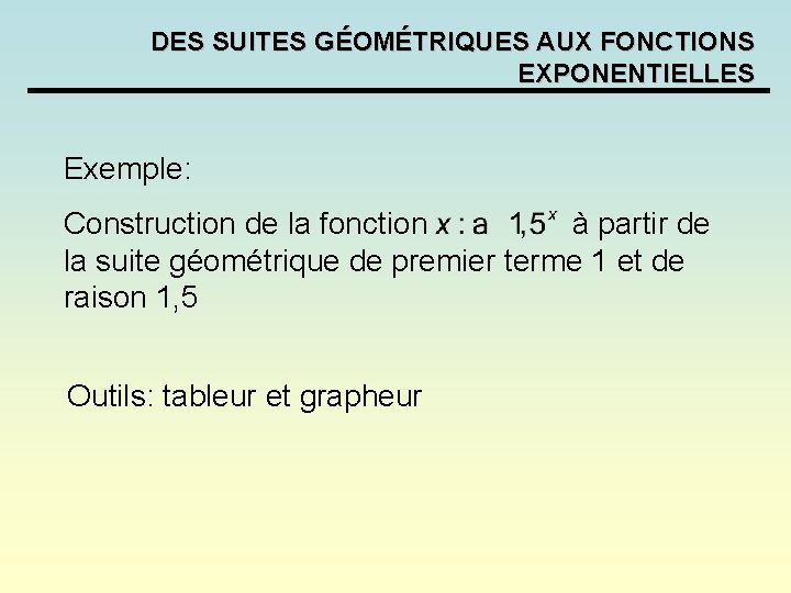 DES SUITES GÉOMÉTRIQUES AUX FONCTIONS EXPONENTIELLES Exemple: Construction de la fonction à partir de DES SUITES GÉOMÉTRIQUES AUX FONCTIONS EXPONENTIELLES Exemple: Construction de la fonction à partir de