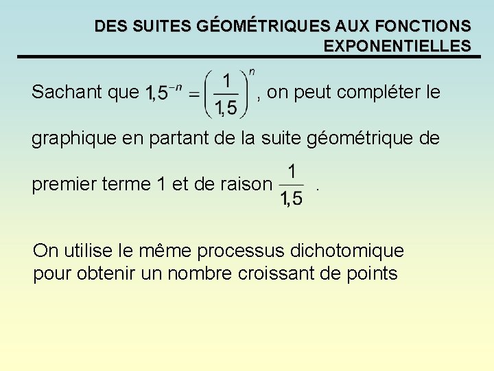 DES SUITES GÉOMÉTRIQUES AUX FONCTIONS EXPONENTIELLES Sachant que , on peut compléter le graphique DES SUITES GÉOMÉTRIQUES AUX FONCTIONS EXPONENTIELLES Sachant que , on peut compléter le graphique