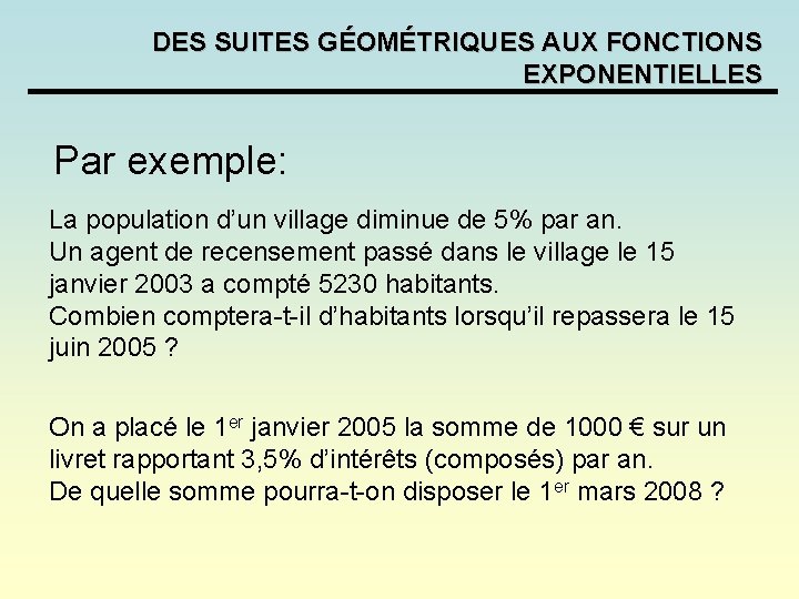 DES SUITES GÉOMÉTRIQUES AUX FONCTIONS EXPONENTIELLES Par exemple: La population d’un village diminue de DES SUITES GÉOMÉTRIQUES AUX FONCTIONS EXPONENTIELLES Par exemple: La population d’un village diminue de