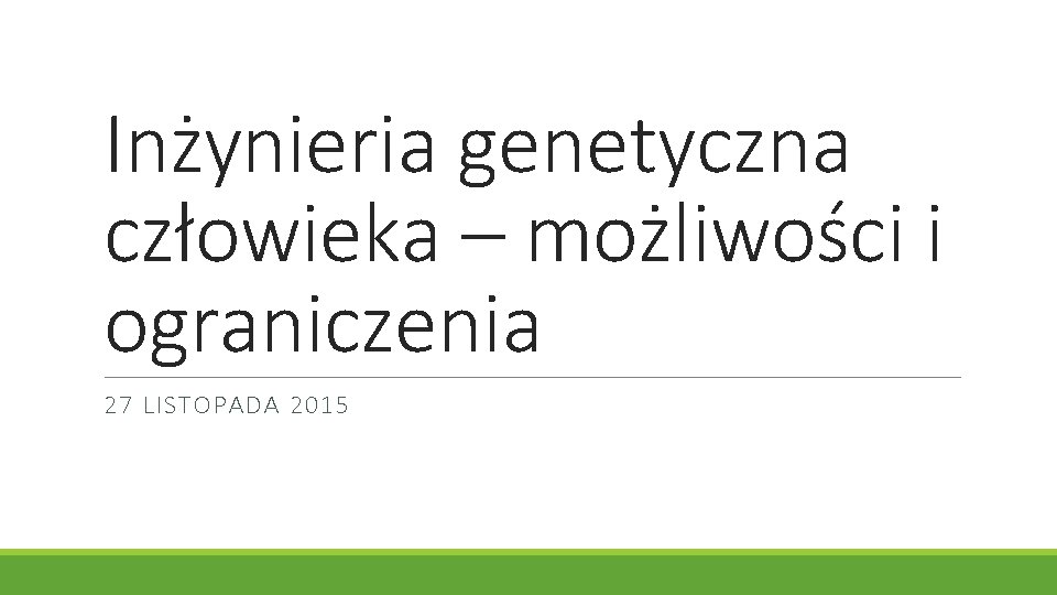 Inżynieria genetyczna człowieka – możliwości i ograniczenia 27 LISTOPADA 2015 