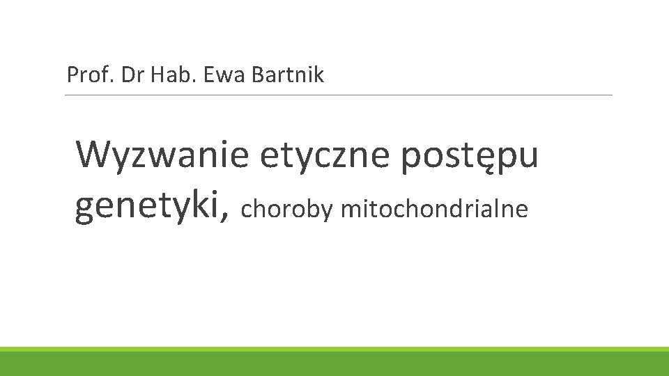  Prof. Dr Hab. Ewa Bartnik Wyzwanie etyczne postępu genetyki, choroby mitochondrialne 