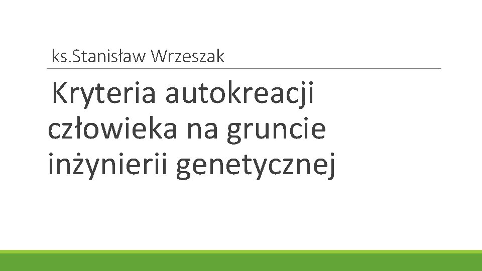 ks. Stanisław Wrzeszak Kryteria autokreacji człowieka na gruncie inżynierii genetycznej 