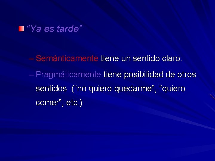 “Ya es tarde” – Semánticamente tiene un sentido claro. – Pragmáticamente tiene posibilidad de