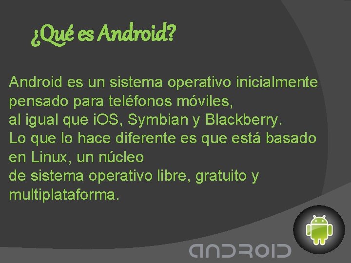 ¿Qué es Android? Android es un sistema operativo inicialmente pensado para teléfonos móviles, al