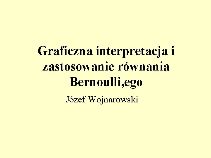 Graficzna interpretacja i zastosowanie równania Bernoulli, ego Józef Wojnarowski 