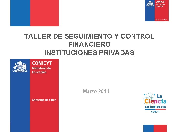 TALLER DE SEGUIMIENTO Y CONTROL FINANCIERO INSTITUCIONES PRIVADAS Marzo 2014 Comisión Nacional de Investigación