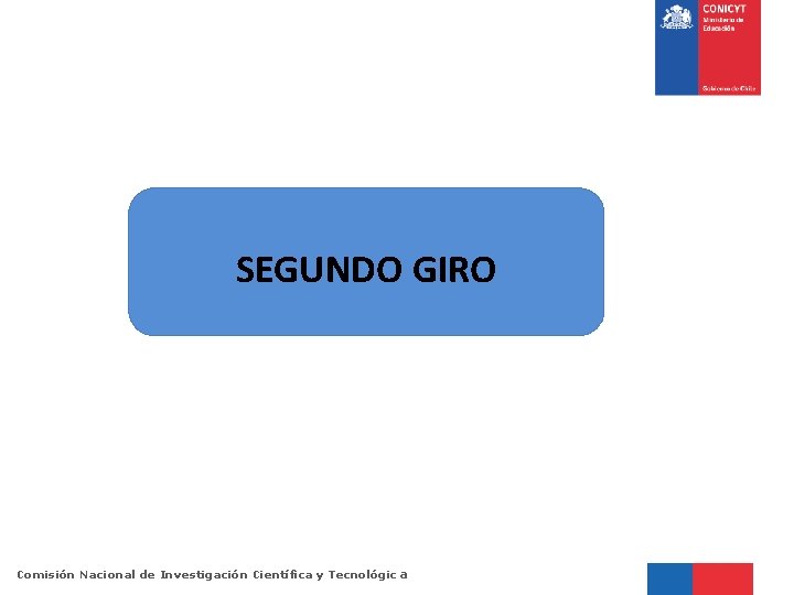 SEGUNDO GIRO Comisión Nacional de Investigación Científica y Tecnológic a 