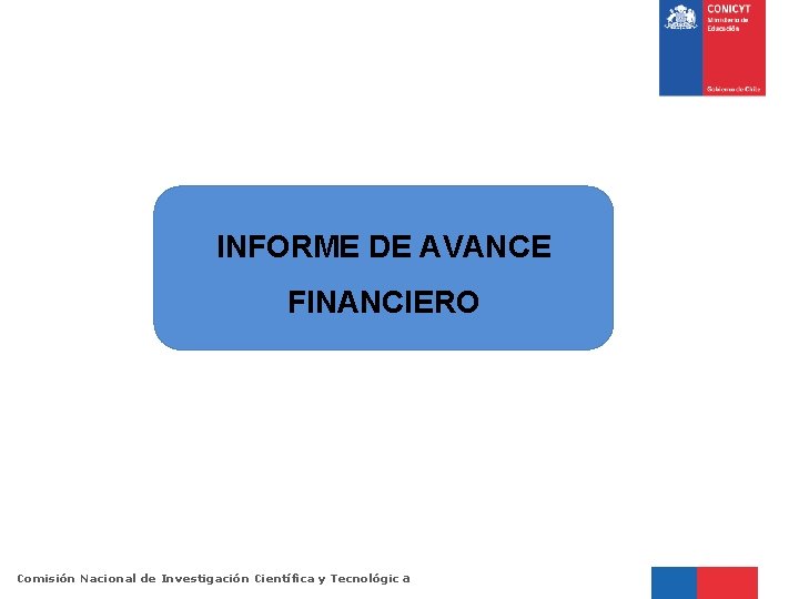 INFORME DE AVANCE FINANCIERO Comisión Nacional de Investigación Científica y Tecnológic a 