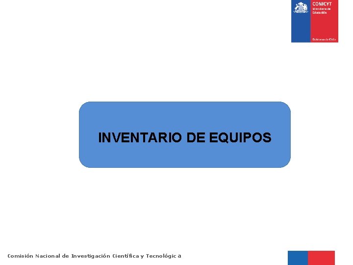 INVENTARIO DE EQUIPOS Comisión Nacional de Investigación Científica y Tecnológic a 