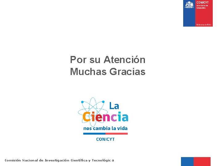 Por su Atención Muchas Gracias Comisión Nacional de Investigación Científica y Tecnológic a 