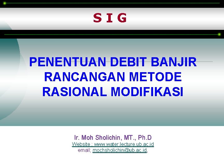 SIG PENENTUAN DEBIT BANJIR RANCANGAN METODE RASIONAL MODIFIKASI Ir. Moh Sholichin, MT. , Ph.