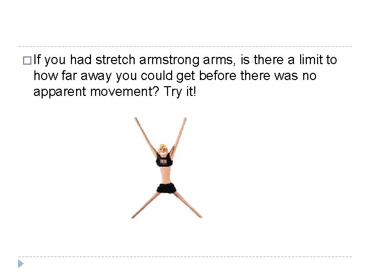 � If you had stretch armstrong arms, is there a limit to how far