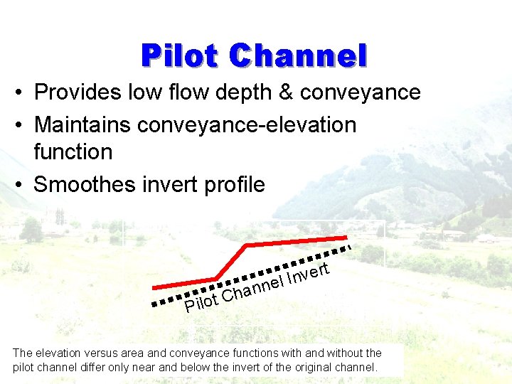 Pilot Channel • Provides low flow depth & conveyance • Maintains conveyance-elevation function • Pilot Channel • Provides low flow depth & conveyance • Maintains conveyance-elevation function •