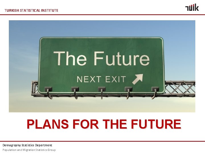 TURKISH STATISTICAL INSTITUTE PLANS FOR THE FUTURE Demography Statistics Department Population and Migration Statistics TURKISH STATISTICAL INSTITUTE PLANS FOR THE FUTURE Demography Statistics Department Population and Migration Statistics