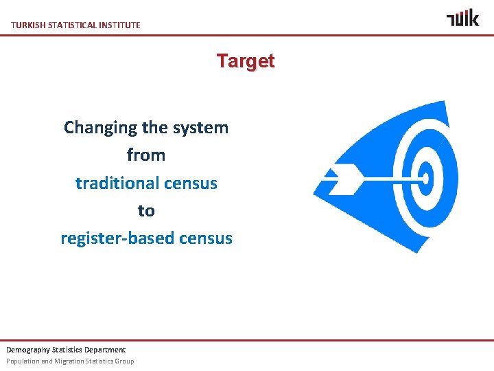 TURKISH STATISTICAL INSTITUTE Target Changing the system from traditional census to register-based census Demography