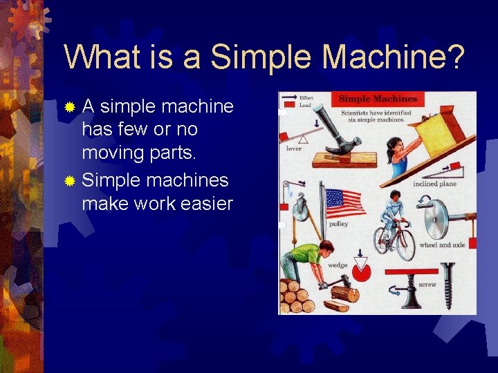 What is a Simple Machine? ®A simple machine has few or no moving parts.