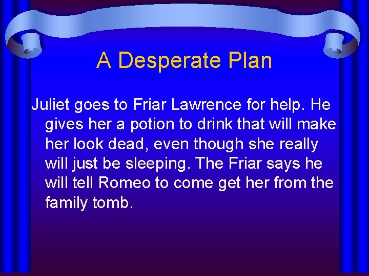 A Desperate Plan Juliet goes to Friar Lawrence for help. He gives her a