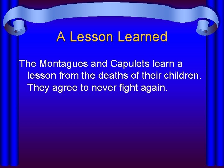 A Lesson Learned The Montagues and Capulets learn a lesson from the deaths of