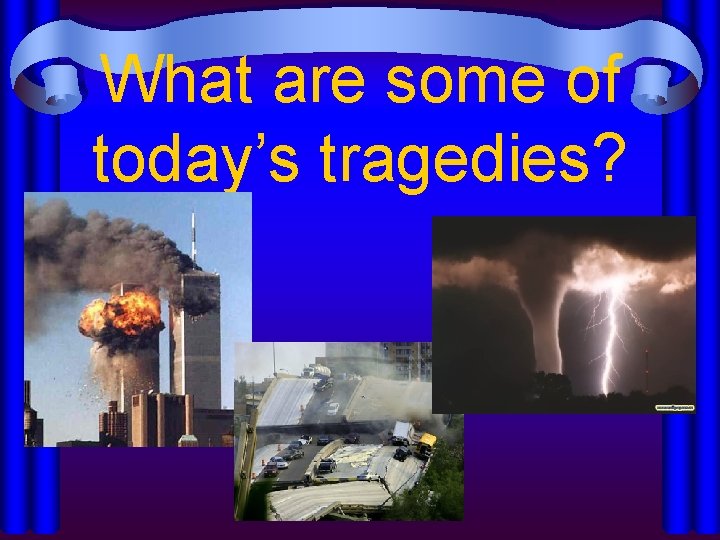 What are some of today’s tragedies? 