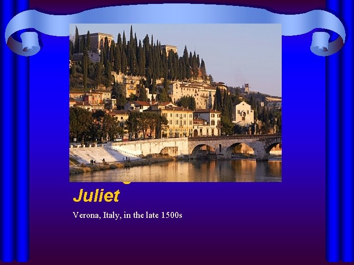 Setting of Romeo and Juliet Verona, Italy, in the late 1500 s 