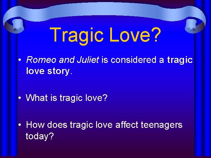 Tragic Love? • Romeo and Juliet is considered a tragic love story. • What