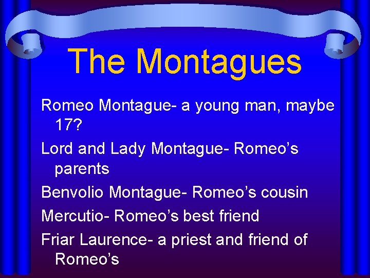 The Montagues Romeo Montague- a young man, maybe 17? Lord and Lady Montague- Romeo’s