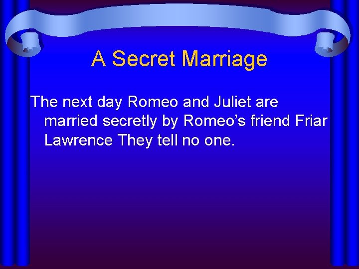 A Secret Marriage The next day Romeo and Juliet are married secretly by Romeo’s