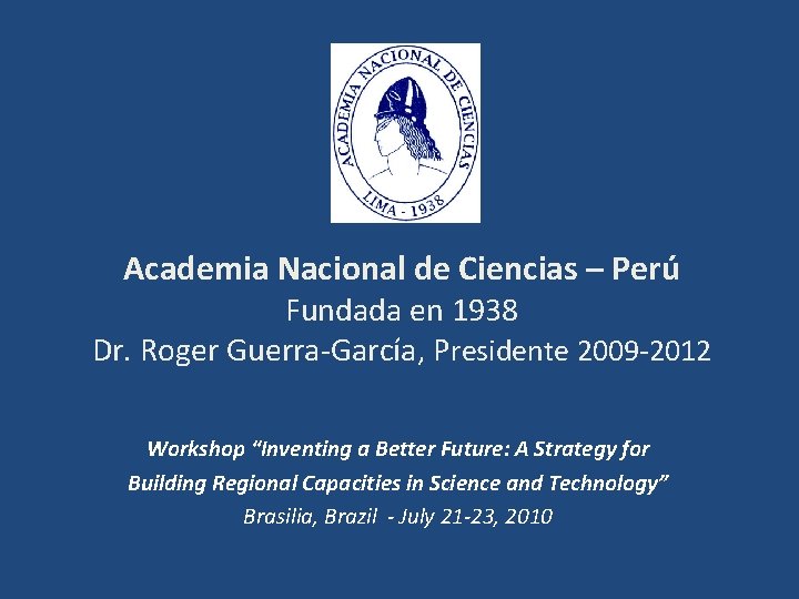 Academia Nacional de Ciencias – Perú Fundada en 1938 Dr. Roger Guerra-García, Presidente 2009