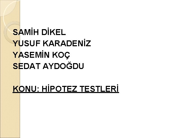 SAMİH DİKEL YUSUF KARADENİZ YASEMİN KOÇ SEDAT AYDOĞDU KONU: HİPOTEZ TESTLERİ 