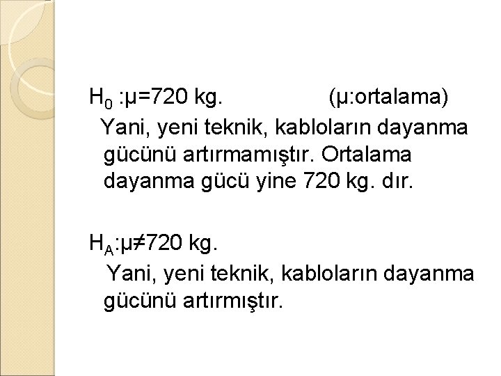 H 0 : µ=720 kg. (µ: ortalama) Yani, yeni teknik, kabloların dayanma gücünü artırmamıştır.