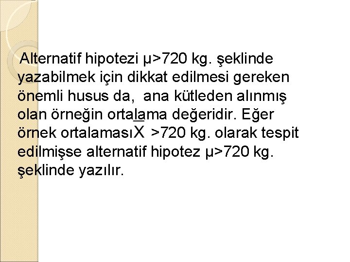 Alternatif hipotezi µ>720 kg. şeklinde yazabilmek için dikkat edilmesi gereken önemli husus da, ana